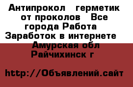 Антипрокол - герметик от проколов - Все города Работа » Заработок в интернете   . Амурская обл.,Райчихинск г.